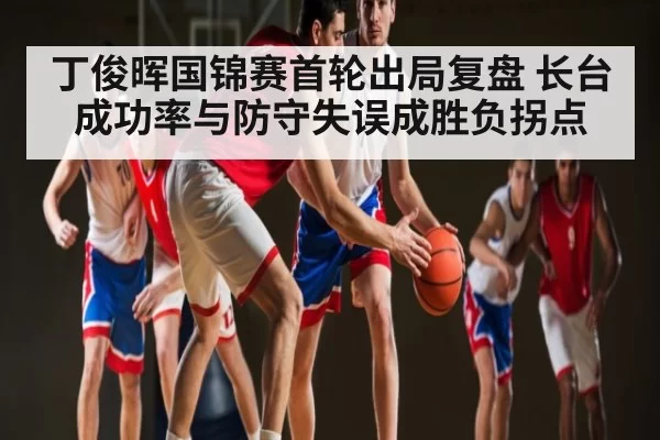 丁俊晖国锦赛首轮出局复盘 长台成功率与防守失误成胜负拐点（MK SPORTS）